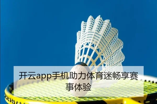 开云app手机助力体育迷畅享赛事体验