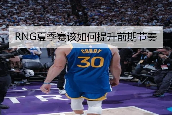 RNG夏季赛该如何提升前期节奏