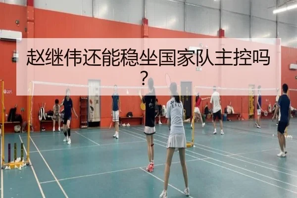 赵继伟还能稳坐国家队主控吗？