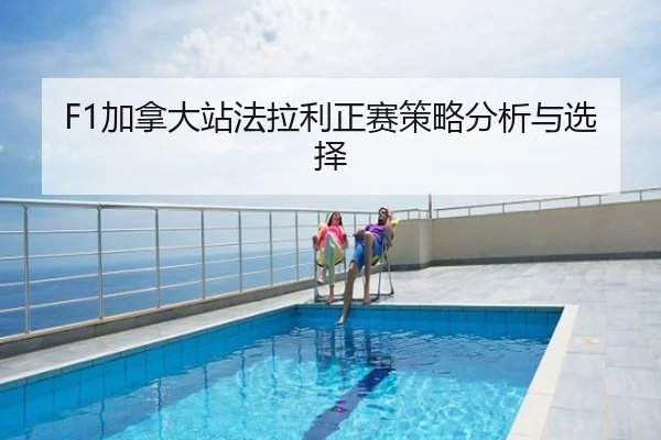 F1加拿大站法拉利正赛策略分析与选择
