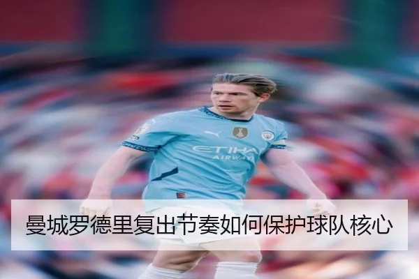 曼城罗德里复出节奏如何保护球队核心